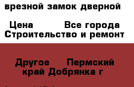 врезной замок дверной › Цена ­ 500 - Все города Строительство и ремонт » Другое   . Пермский край,Добрянка г.